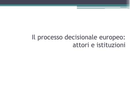 Il processo decisionale europeo: attori e istituzioni