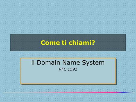Come ti chiami? il Domain Name System RFC 1591 il Domain Name System RFC 1591.