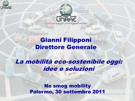 Gianni Filipponi Direttore Generale No smog mobility Palermo, 30 settembre 2011 La mobilità eco-sostenibile oggi: idee e soluzioni.