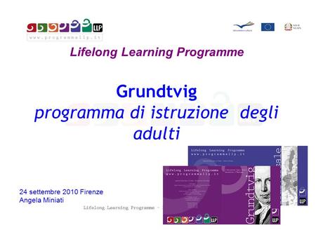Lifelong Learning Programme Grundtvig programma di istruzione degli adulti 24 settembre 2010 Firenze Angela Miniati.
