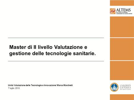 Unità Valutazione delle Tecnologie e Innovazione/ Marco Marchetti 7 luglio 2015 Master di II livello Valutazione e gestione delle tecnologie sanitarie.