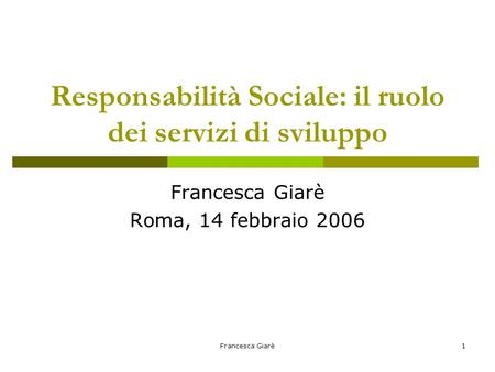 Francesca Giarè1 Responsabilità Sociale: il ruolo dei servizi di sviluppo Francesca Giarè Roma, 14 febbraio 2006.