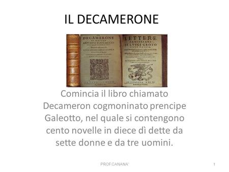 IL DECAMERONE Comincia il libro chiamato Decameron cogmoninato prencipe Galeotto, nel quale si contengono cento novelle in diece dì dette da sette donne.