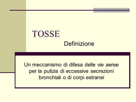 TOSSE Definizione Un meccanismo di difesa delle vie aeree per la pulizia di eccessive secrezioni bronchiali o di corpi estranei.