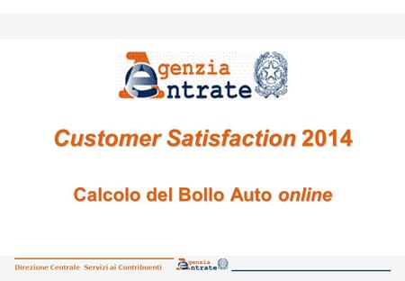 Direzione Centrale Servizi ai Contribuenti Customer Satisfaction 2014 Calcolo del Bollo Auto online.