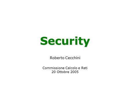 Security Roberto Cecchini Commissione Calcolo e Reti 20 Ottobre 2005.
