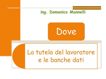La tutela del lavoratore e le banche dati Dove ing. Domenico Mannelli.