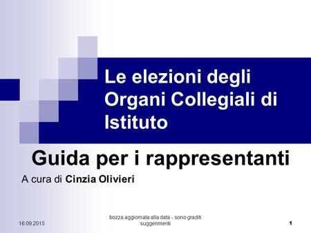 Bozza aggiornata alla data - sono graditi suggerimenti 1 Le elezioni degli Organi Collegiali di Istituto Guida per i rappresentanti A cura di Cinzia Olivieri.