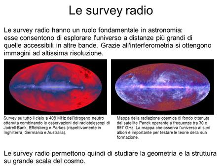 Le survey radio Le survey radio hanno un ruolo fondamentale in astronomia: esse consentono di esplorare l'universo a distanze più grandi di quelle accessibili.