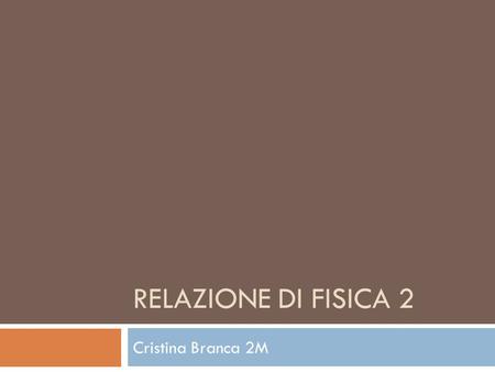 Relazione di fisica 2 Cristina Branca 2M.