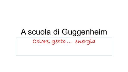 A scuola di Guggenheim Colore, gesto … energia.