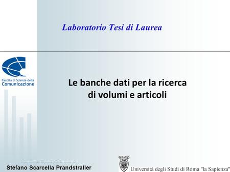 Laboratorio Tesi di Laurea Le banche dati per la ricerca di volumi e articoli -------------------------------------------- Stefano Scarcella Prandstraller.