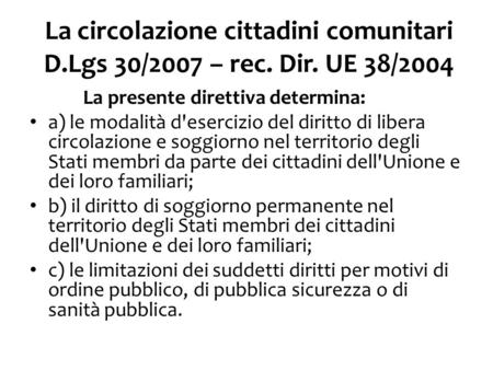 La circolazione cittadini comunitari D.Lgs 30/2007 – rec. Dir. UE 38/2004 La presente direttiva determina: a) le modalità d'esercizio del diritto di libera.