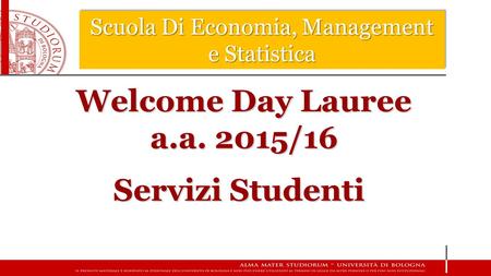 Scuola Di Economia, Management e Statistica Welcome Day Lauree a.a. 2015/16 Servizi Studenti.