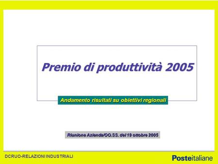 DCRUO-RELAZIONI INDUSTRIALI Premio di produttività 2005 Andamento risultati su obiettivi regionali Riunione Azienda/OO.SS. del 19 ottobre 2005.