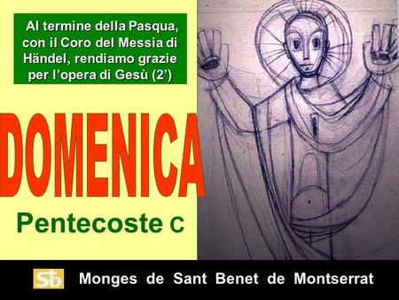 Monges de Sant Benet de Montserrat Pentecoste C Al termine della Pasqua, con il Coro del Messia di Händel, rendiamo grazie per l’opera di Gesù (2’) Al.
