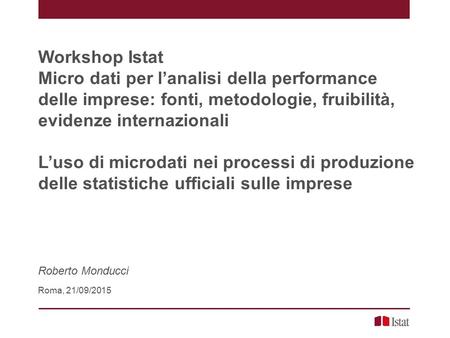 Workshop Istat Micro dati per l’analisi della performance delle imprese: fonti, metodologie, fruibilità, evidenze internazionali L’uso di microdati nei.