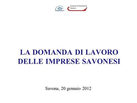 LA DOMANDA DI LAVORO DELLE IMPRESE SAVONESI Savona, 20 gennaio 2012.