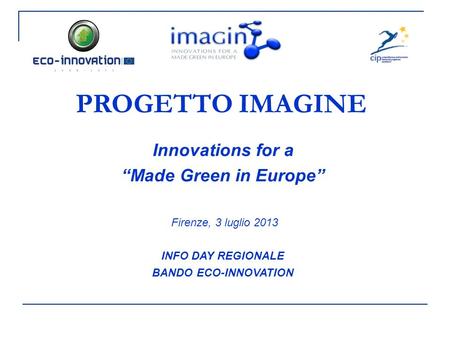 PROGETTO IMAGINE Innovations for a “Made Green in Europe” Firenze, 3 luglio 2013 INFO DAY REGIONALE BANDO ECO-INNOVATION.