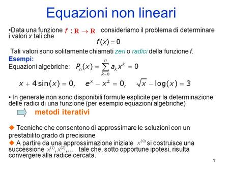 1 Equazioni non lineari Data una funzione consideriamo il problema di determinare i valori x tali che Tali valori sono solitamente chiamati zeri o radici.