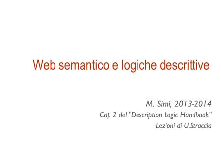 Web semantico e logiche descrittive M. Simi, 2013-2014 Cap 2 del Description Logic Handbook Lezioni di U.Straccia.