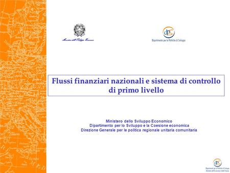 Flussi finanziari nazionali e sistema di controllo di primo livello Ministero dello Sviluppo Economico Dipartimento per lo Sviluppo e la Coesione economica.
