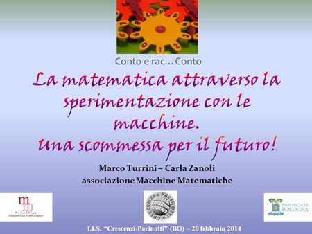 Conto e rac…Conto La matematica attraverso la sperimentazione con le macchine. Una scommessa per il futuro! Marco Turrini – Carla Zanoli associazione Macchine.
