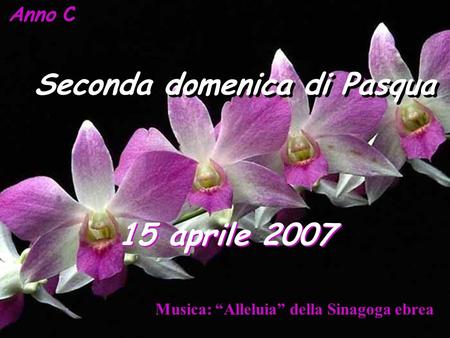 Anno C Seconda domenica di Pasqua 15 aprile 2007 Musica: “Alleluia” della Sinagoga ebrea.