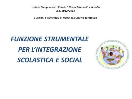 Istituto Comprensivo Statale “ Piazza Marconi” - Vetralla A.S. 2012/2013 Funzioni Strumentali al Piano dell’Offerta formativa FUNZIONE STRUMENTALE PER.