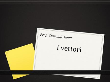 Prof. Giovanni Ianne I vettori.