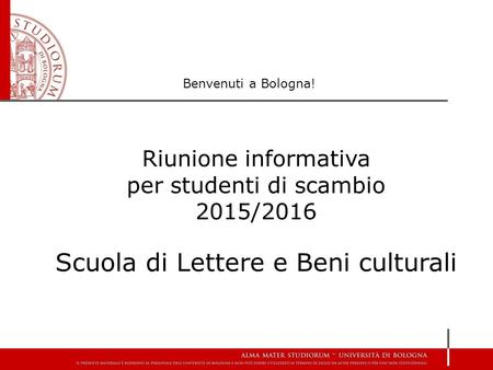 Riunione informativa per studenti di scambio 2015/2016 Scuola di Lettere e Beni culturali Benvenuti a Bologna!