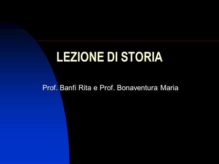 LEZIONE DI STORIA Prof. Banfi Rita e Prof. Bonaventura Maria.