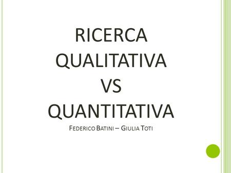RICERCA QUALITATIVA VS QUANTITATIVA Federico Batini – Giulia Toti