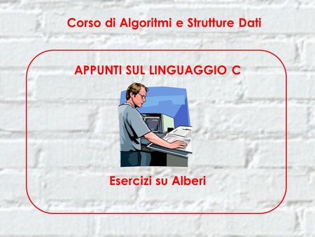 Corso di Algoritmi e Strutture Dati APPUNTI SUL LINGUAGGIO C Esercizi su Alberi.