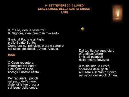 14 SETTEMBRE 2015 LUNEDÌ ESALTAZIONE DELLA SANTA CROCE LODI V. O Dio, vieni a salvarmi. R. Signore, vieni presto in mio aiuto. Gloria al Padre e al Figlio.