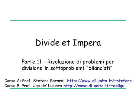 Divide et Impera Parte 11 - Risoluzione di problemi per divisione in sottoproblemi “bilanciati” Corso A: Prof. Stefano Berardi http://www.di.unito.it/~stefano.