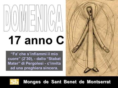 Monges de Sant Benet de Montserrat Monges de Sant Benet de Montserrat 17 anno C “Fa’ che s’infiammi il mio cuore” (2’30), - dallo “Stabat Mater” di Pergolesi.