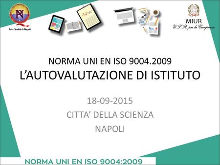NORMA UNI EN ISO 9004.2009 L’AUTOVALUTAZIONE DI ISTITUTO 18-09-2015 CITTA’ DELLA SCIENZA NAPOLI.
