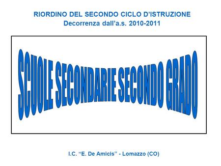 RIORDINO DEL SECONDO CICLO D’ISTRUZIONE Decorrenza dall’a.s. 2010-2011 I.C. “E. De Amicis” - Lomazzo (CO)