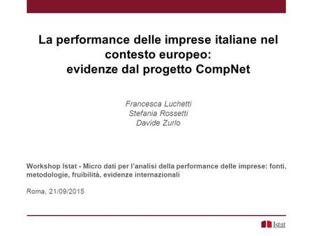 La performance delle imprese italiane nel contesto europeo: evidenze dal progetto CompNet Francesca Luchetti Stefania Rossetti Davide Zurlo Workshop Istat.