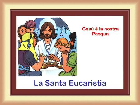 Gesù è la nostra Pasqua La Santa Eucaristia.