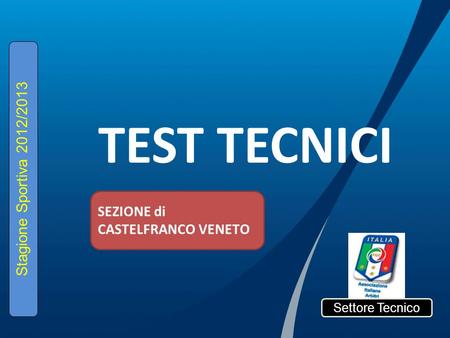 TEST TECNICI Settore Tecnico Stagione Sportiva 2012/2013 SEZIONE di CASTELFRANCO VENETO.
