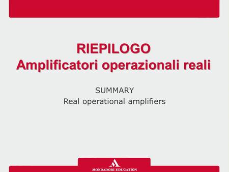 SUMMARY Real operational amplifiers RIEPILOGO Amplificatori operazionali reali RIEPILOGO Amplificatori operazionali reali.