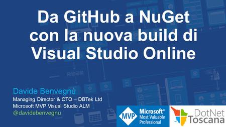 Da GitHub a NuGet con la nuova build di Visual Studio Online Davide Benvegnù Managing Director & CTO – DBTek Ltd Microsoft MVP Visual Studio