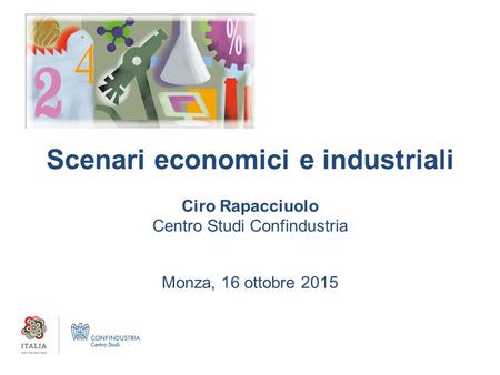 Scenari economici e industriali Ciro Rapacciuolo Centro Studi Confindustria Monza, 16 ottobre 2015.