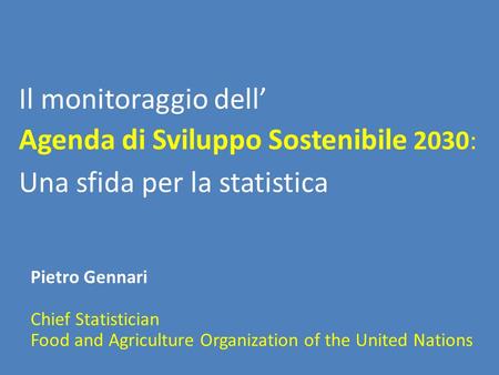 Il monitoraggio dell’ Agenda di Sviluppo Sostenibile 2030: Pietro Gennari Chief Statistician Food and Agriculture Organization of the United Nations Una.