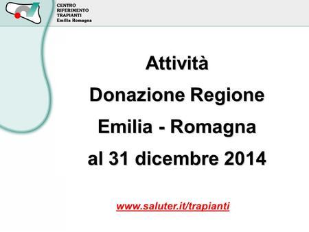 Attività Donazione Regione Emilia - Romagna al 31 dicembre 2014 www.saluter.it/trapianti.