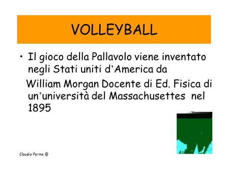 VOLLEYBALL Il gioco della Pallavolo viene inventato negli Stati uniti d’America da William Morgan Docente di Ed. Fisica di un’università del Massachusettes.
