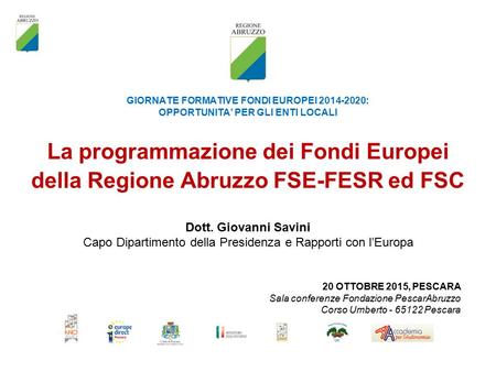 GIORNATE FORMATIVE FONDI EUROPEI 2014-2020: OPPORTUNITA’ PER GLI ENTI LOCALI 20 OTTOBRE 2015, PESCARA Sala conferenze Fondazione PescarAbruzzo Corso Umberto.