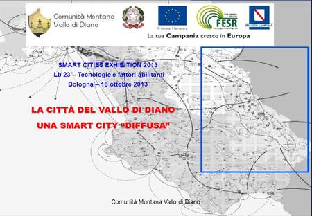 Comunità Montana Vallo di Diano SMART CITIES EXHIBITION 2013 Lb 23 – Tecnologie e fattori abilitanti Bologna – 18 ottobre 2013 LA CITTÀ DEL VALLO DI DIANO.